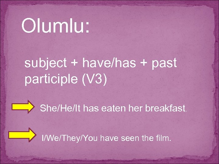 Olumlu: subject + have/has + past participle (V 3) She/He/It has eaten her breakfast.