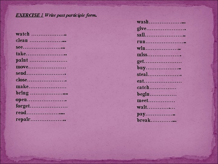 EXERCISE 1 Write past participle form. watch ………………. . clean ………………. . . see………………….