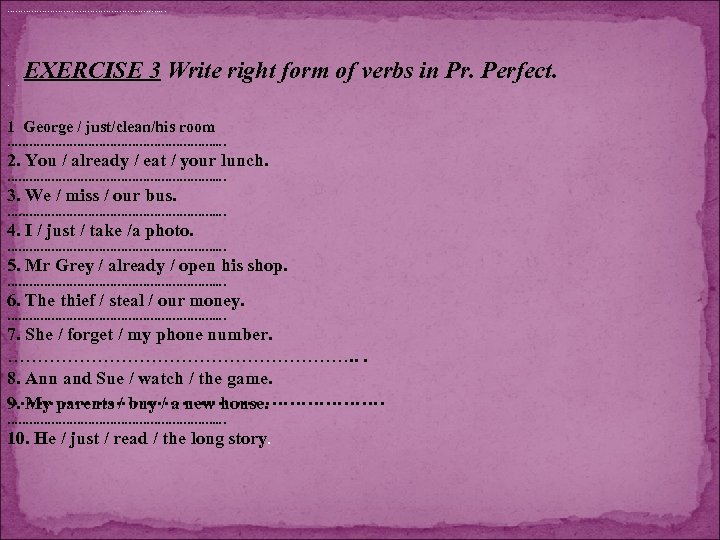 …………………………. . EXERCISE 3 Write right form of verbs in Pr. Perfect. 1 George