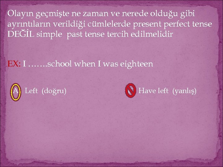 Olayın geçmişte ne zaman ve nerede olduğu gibi ayrıntıların verildiği cümlelerde present perfect tense