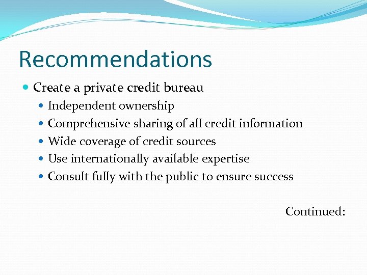 Recommendations Create a private credit bureau Independent ownership Comprehensive sharing of all credit information