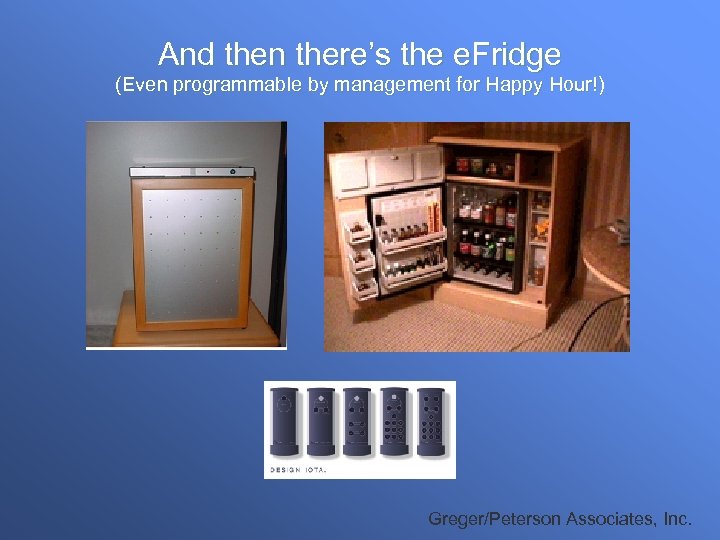 And then there’s the e. Fridge (Even programmable by management for Happy Hour!) Greger/Peterson