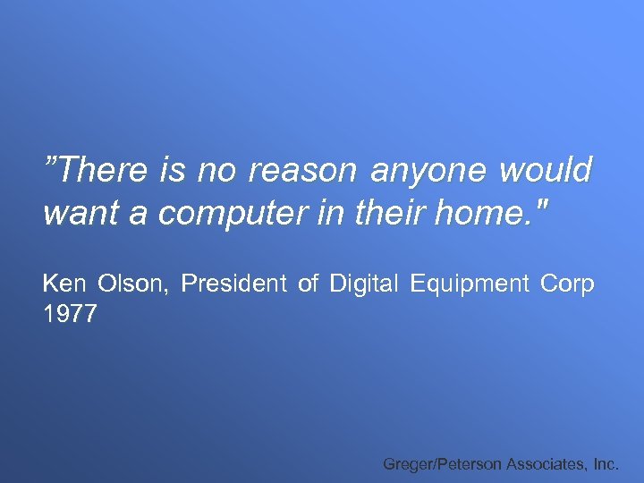 ”There is no reason anyone would want a computer in their home. 