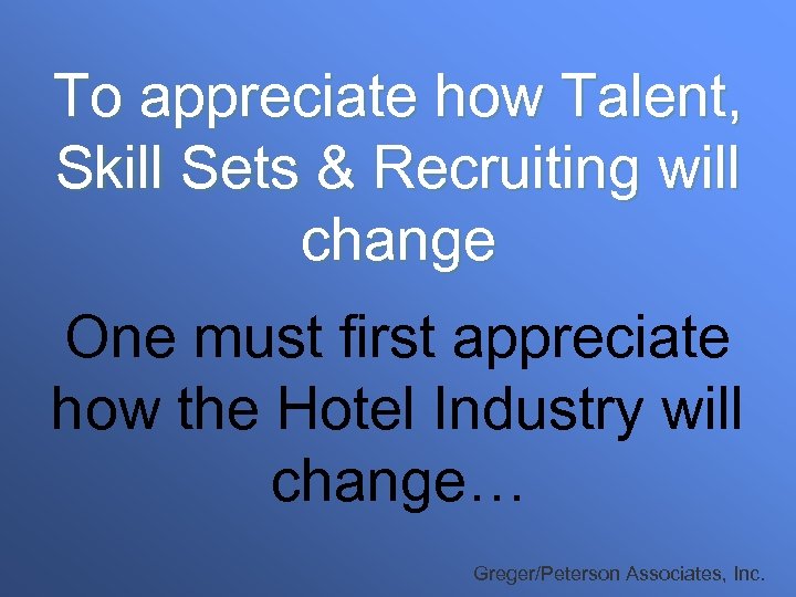 To appreciate how Talent, Skill Sets & Recruiting will change One must first appreciate