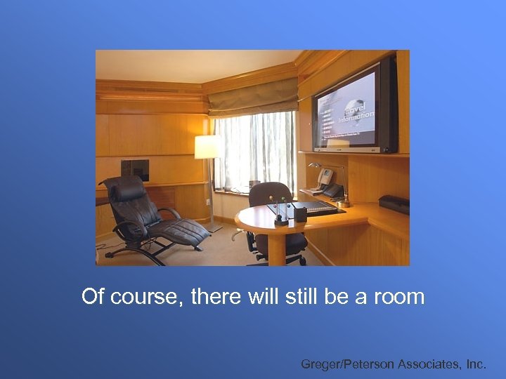 Of course, there will still be a room Greger/Peterson Associates, Inc. 