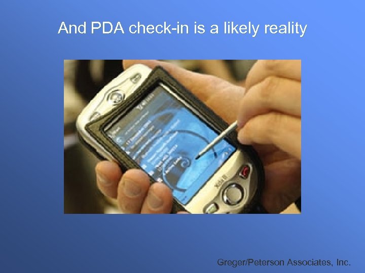 And PDA check-in is a likely reality Greger/Peterson Associates, Inc. 