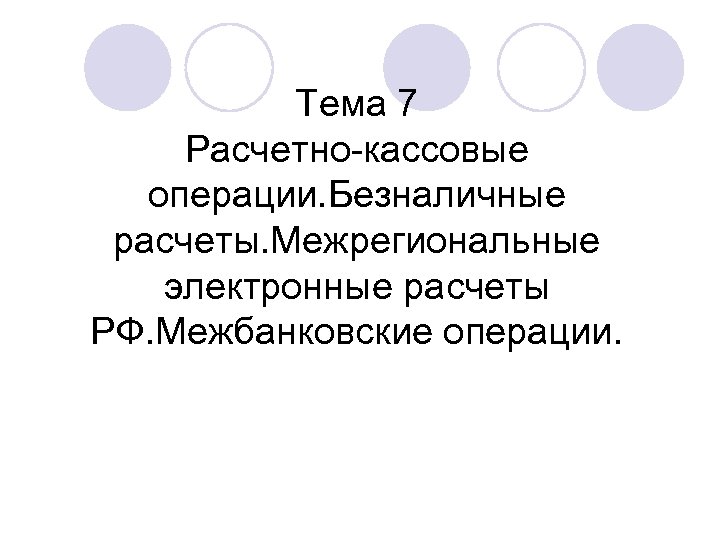 Тема 7 Расчетно-кассовые операции. Безналичные расчеты. Межрегиональные электронные расчеты РФ. Межбанковские операции. 