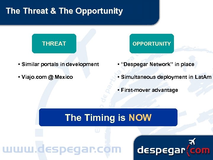 The Threat & The Opportunity THREAT OPPORTUNITY • Similar portals in development • “Despegar