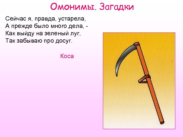 Омонимы. Загадки Сейчас я, правда, устарела, А прежде было много дела, Как выйду на