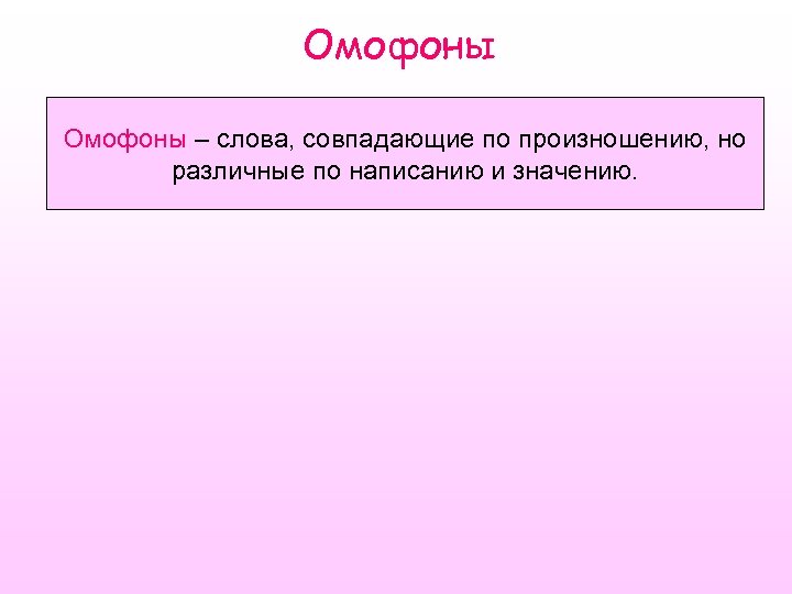 Омофоны – слова, совпадающие по произношению, но различные по написанию и значению. 