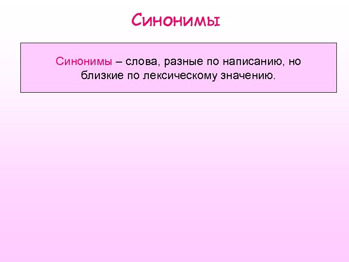 Синонимы – слова, разные по написанию, но близкие по лексическому значению. 