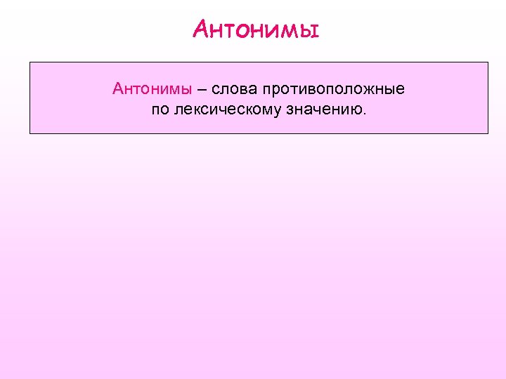 Антонимы – слова противоположные по лексическому значению. 