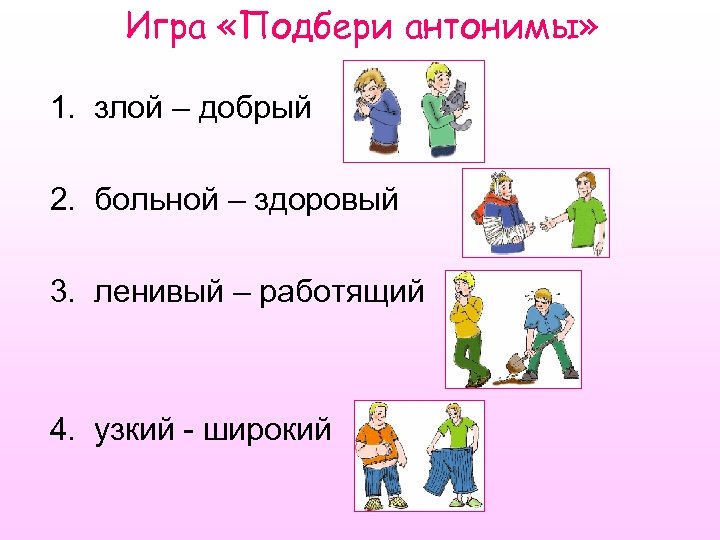Игра «Подбери антонимы» 1. злой – добрый 2. больной – здоровый 3. ленивый –