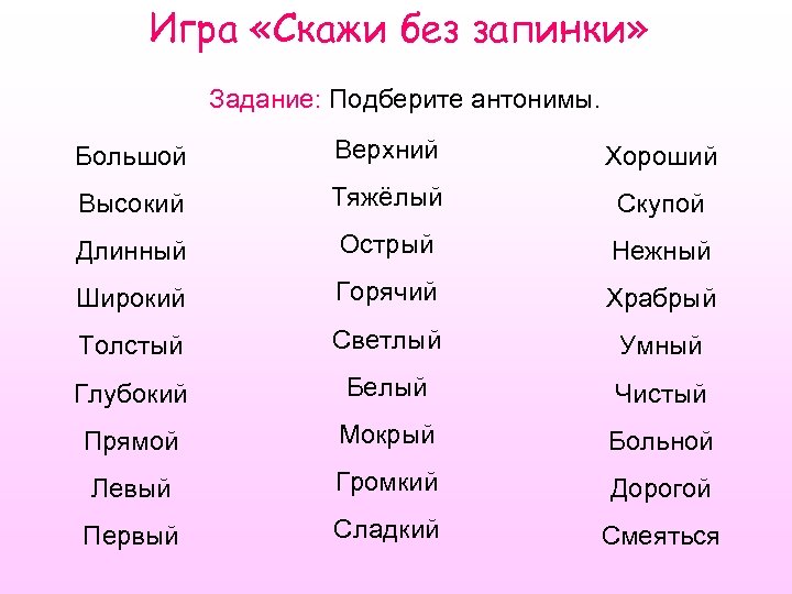 Игра «Скажи без запинки» Задание: Подберите антонимы. Большой Верхний Хороший Высокий Тяжёлый Скупой Длинный