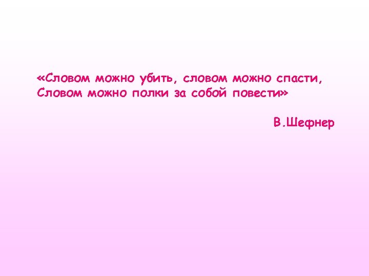  «Словом можно убить, словом можно спасти, Словом можно полки за собой повести» В.
