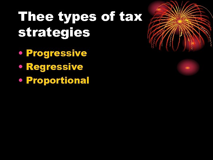Thee types of tax strategies • Progressive • Regressive • Proportional 