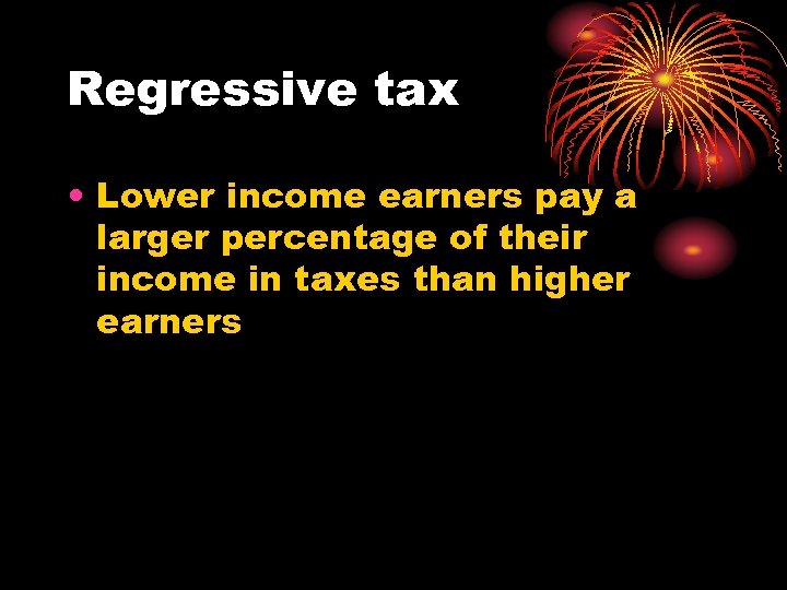 Regressive tax • Lower income earners pay a larger percentage of their income in