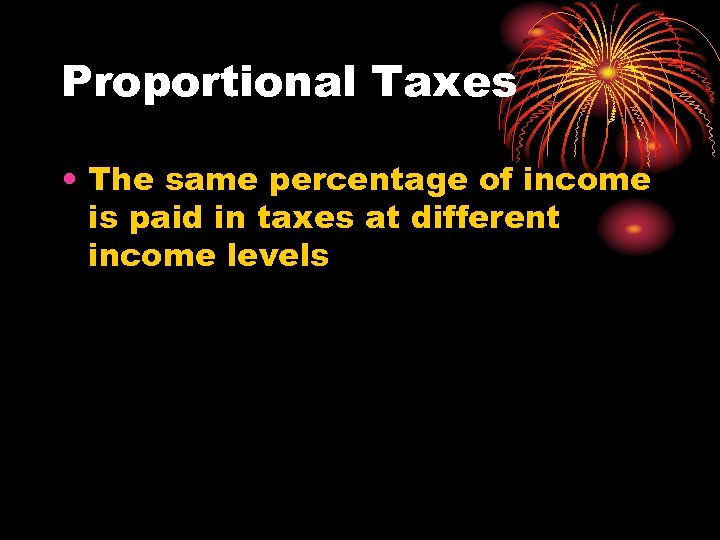 Proportional Taxes • The same percentage of income is paid in taxes at different