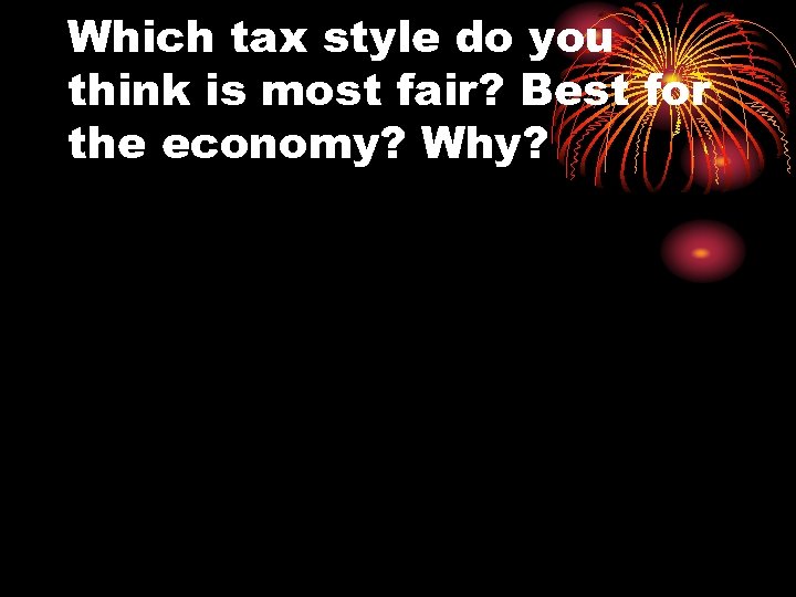 Which tax style do you think is most fair? Best for the economy? Why?
