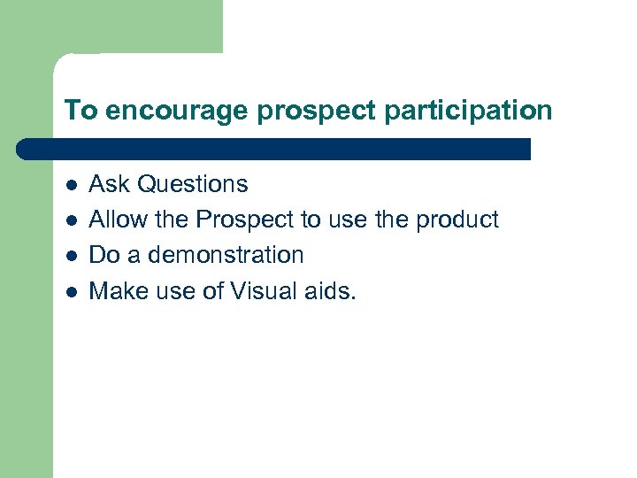 To encourage prospect participation l l Ask Questions Allow the Prospect to use the