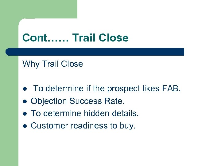 Cont…… Trail Close Why Trail Close l l To determine if the prospect likes