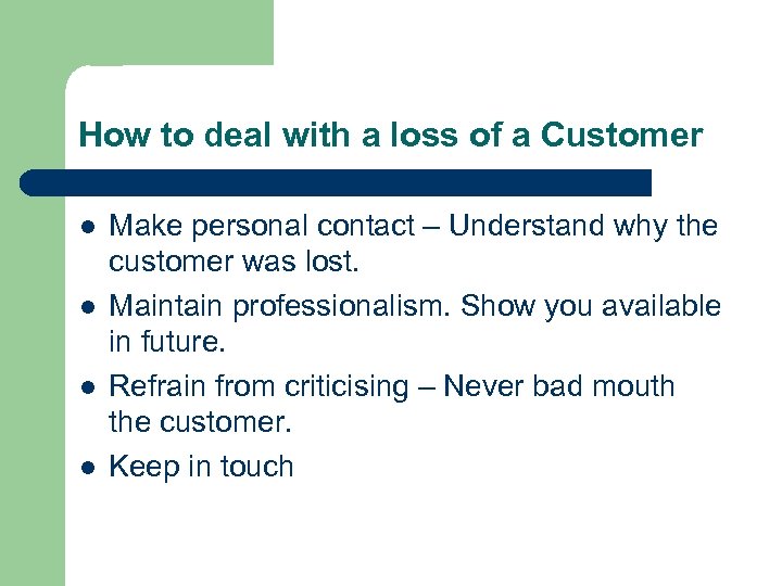 How to deal with a loss of a Customer l l Make personal contact