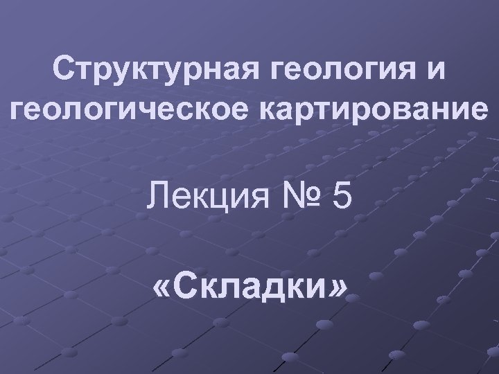 Структурная геология и геологическое картирование Лекция № 5 «Складки» 