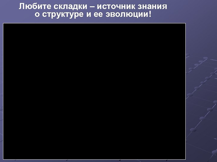 Любите складки – источник знания о структуре и ее эволюции! 