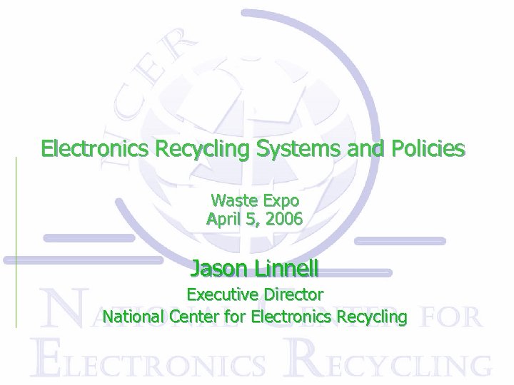 Electronics Recycling Systems and Policies Waste Expo April 5, 2006 Jason Linnell Executive Director