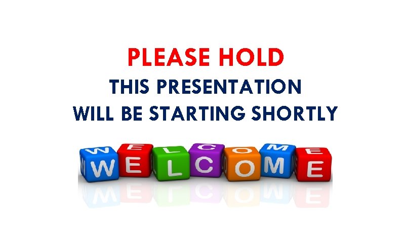 PLEASE HOLD THIS PRESENTATION WILL BE STARTING SHORTLY 