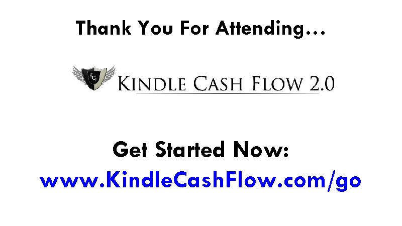 Thank You For Attending… Get Started Now: www. Kindle. Cash. Flow. com/go 