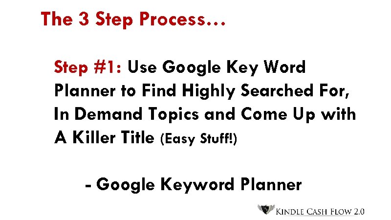 The 3 Step Process… Step #1: Use Google Key Word Planner to Find Highly