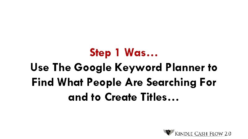 Step 1 Was… Use The Google Keyword Planner to Find What People Are Searching