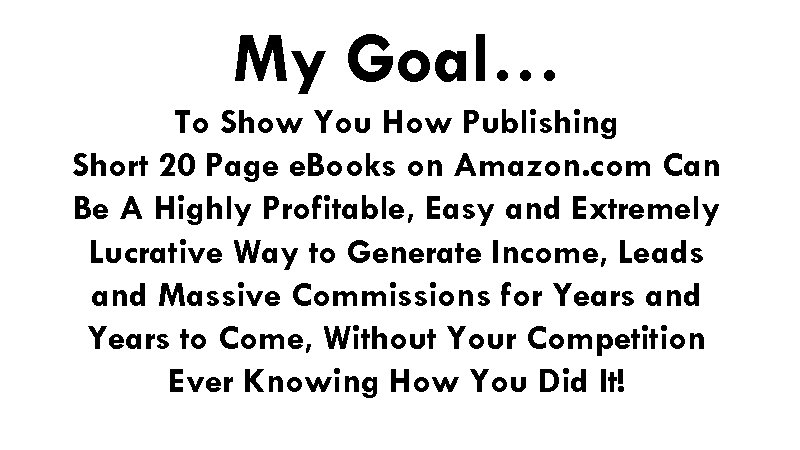 My Goal… To Show You How Publishing Short 20 Page e. Books on Amazon.