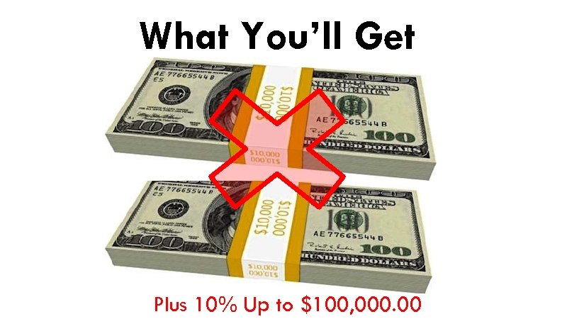 What You’ll Get Plus 10% Up to $100, 000. 00 