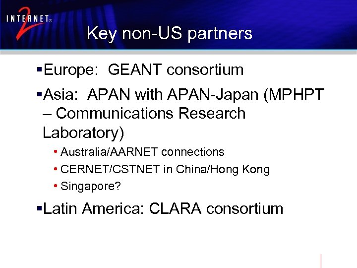 Key non-US partners §Europe: GEANT consortium §Asia: APAN with APAN-Japan (MPHPT – Communications Research