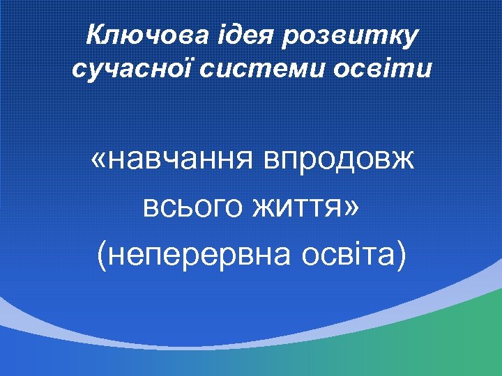 Ключова ідея розвитку сучасної системи освіти «навчання впродовж всього життя» (неперервна освіта) 