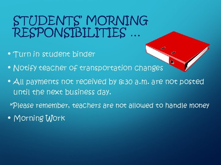 STUDENTS’ MORNING RESPONSIBILITIES … • Turn in student binder • Notify teacher of transportation