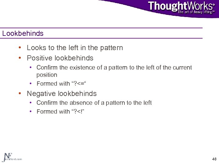 Lookbehinds • Looks to the left in the pattern • Positive lookbehinds • Confirm