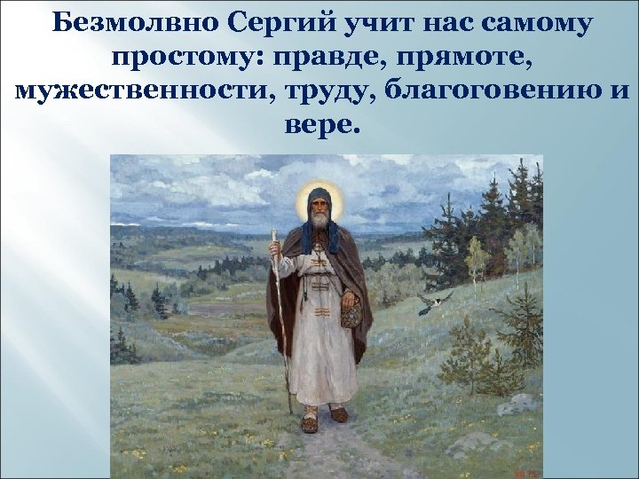 Безмолвно Сергий учит нас самому простому: правде, прямоте, мужественности, труду, благоговению и вере. 