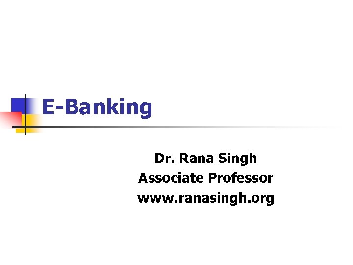 E-Banking Dr. Rana Singh Associate Professor www. ranasingh. org 