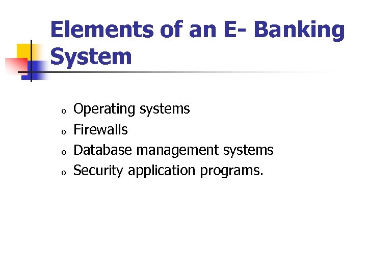 Elements of an E- Banking System o o Operating systems Firewalls Database management systems