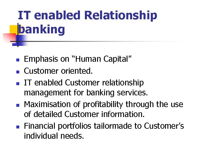IT enabled Relationship banking n n n Emphasis on “Human Capital” Customer oriented. IT