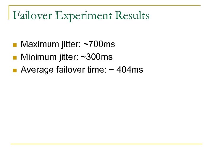 Failover Experiment Results n n n Maximum jitter: ~700 ms Minimum jitter: ~300 ms