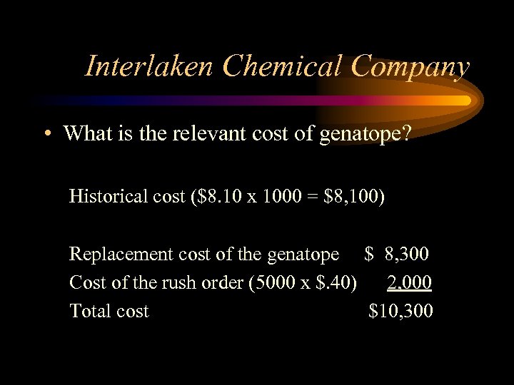 Interlaken Chemical Company • What is the relevant cost of genatope? Historical cost ($8.