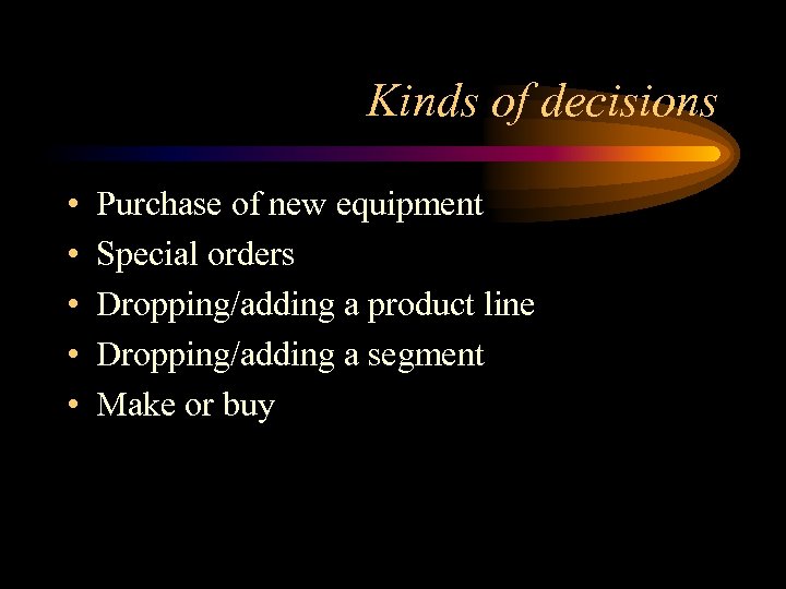 Kinds of decisions • • • Purchase of new equipment Special orders Dropping/adding a