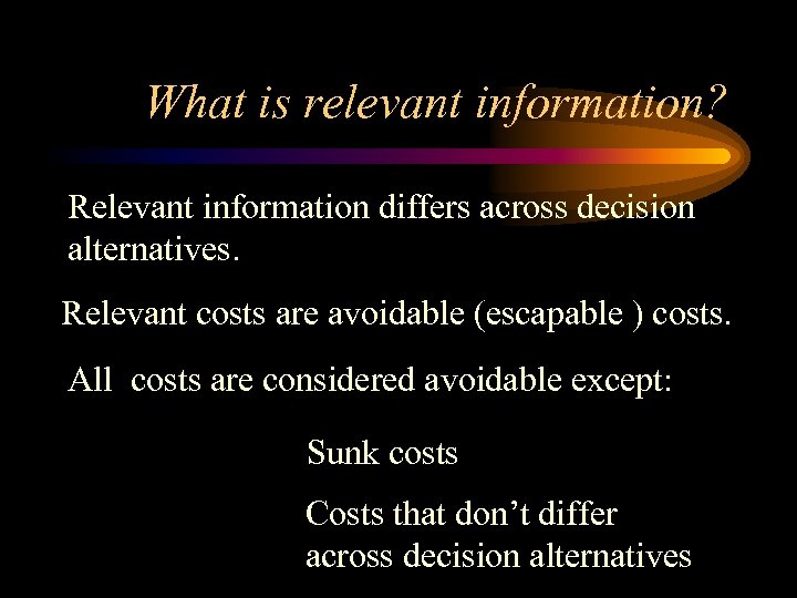 What is relevant information? Relevant information differs across decision alternatives. Relevant costs are avoidable