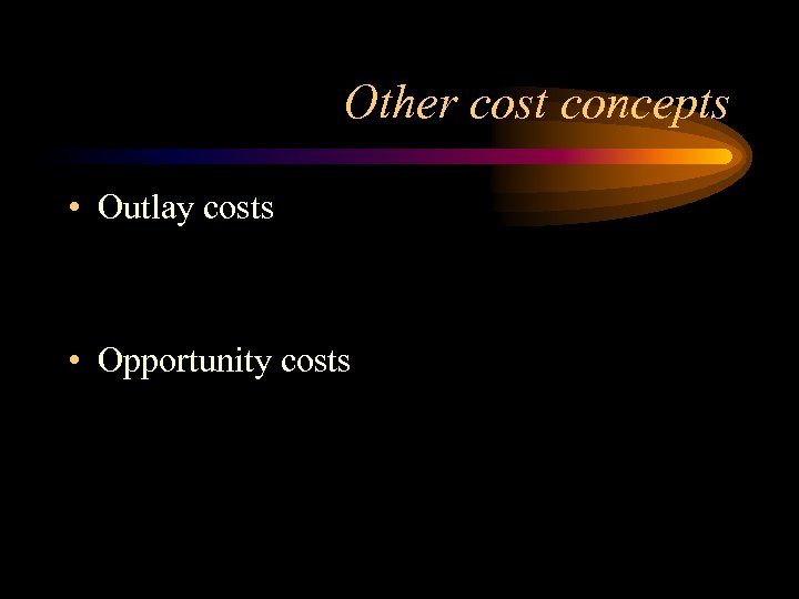 Other cost concepts • Outlay costs • Opportunity costs 