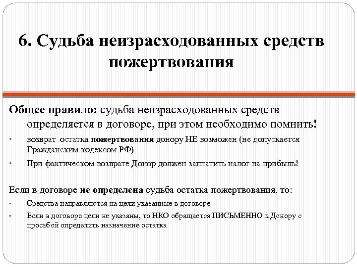 6. Судьба неизрасходованных средств пожертвования Общее правило: судьба неизрасходованных средств определяется в договоре, при