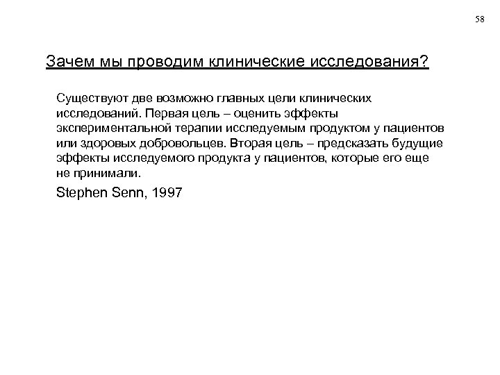 58 Зачем мы проводим клинические исследования? Существуют две возможно главных цели клинических исследований. Первая
